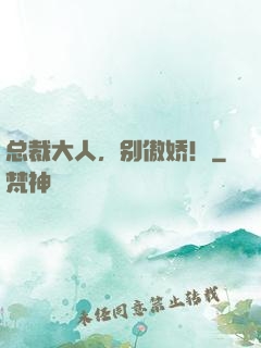 总裁大人，别傲娇！