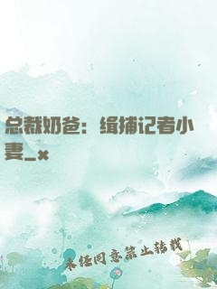 总裁奶爸：缉捕记者小妻