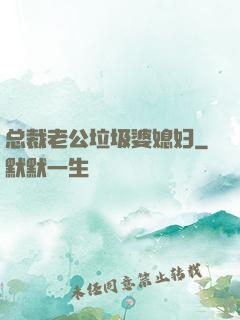 总裁老公垃圾婆媳妇