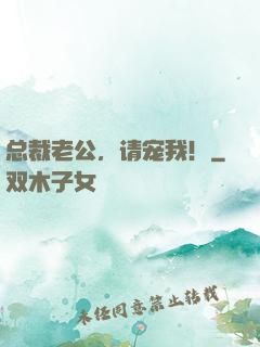总裁老公，请宠我！