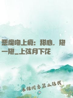 恶魔吻上瘾：甜心，抱一抱