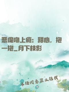 恶魔吻上瘾：甜心，抱一抱