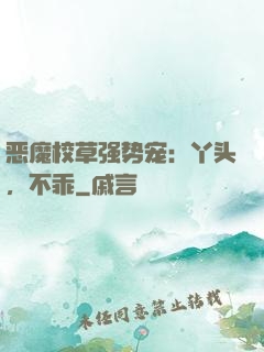 恶魔校草强势宠：丫头，不乖