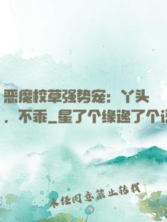 恶魔校草强势宠：丫头，不乖