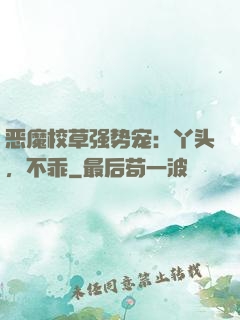 恶魔校草强势宠：丫头，不乖