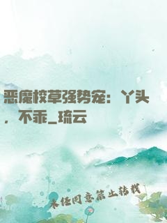 恶魔校草强势宠：丫头，不乖
