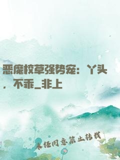 恶魔校草强势宠：丫头，不乖