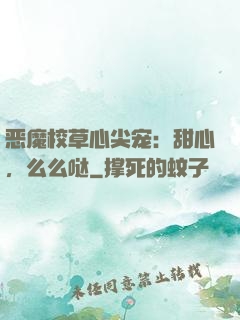 恶魔校草心尖宠：甜心，么么哒