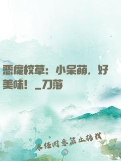 恶魔校草：小呆萌，好美味！