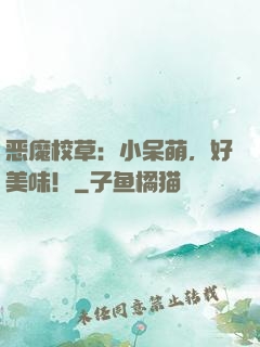 恶魔校草：小呆萌，好美味！