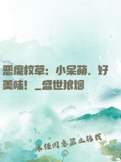 恶魔校草：小呆萌，好美味！