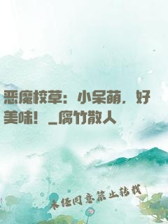 恶魔校草：小呆萌，好美味！