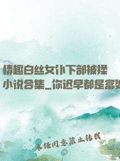 情趣白丝女仆下部被揉小说合集