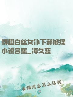 情趣白丝女仆下部被揉小说合集