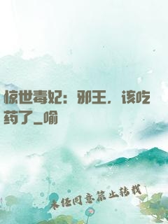 惊世毒妃：邪王，该吃药了