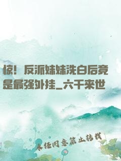 惊！反派妹妹洗白后竟是最强外挂