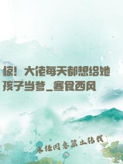 惊！大佬每天都想给她孩子当爹