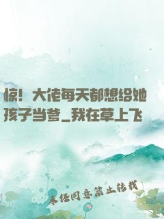 惊！大佬每天都想给她孩子当爹