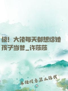 惊！大佬每天都想给她孩子当爹
