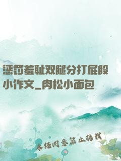 惩罚羞耻双腿分打屁股小作文