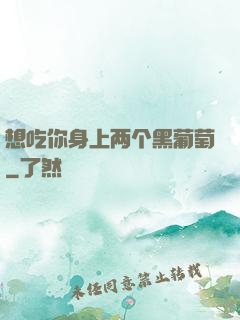 想吃你身上两个黑葡萄