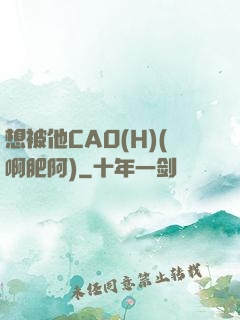 想被他CAO(H)(啊肥阿)