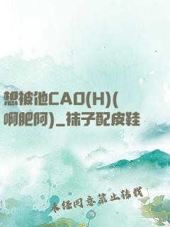 想被他CAO(H)(啊肥阿)