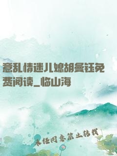 意乱情迷儿媳胡曼钰免费阅读
