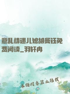 意乱情迷儿媳胡曼钰免费阅读