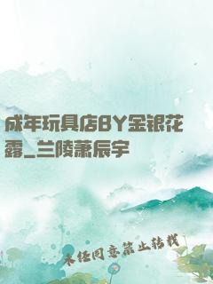 成年玩具店BY金银花露