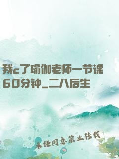 我c了瑜伽老师一节课60分钟
