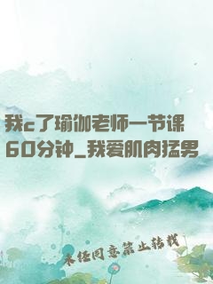 我c了瑜伽老师一节课60分钟