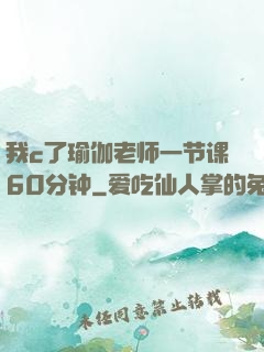 我c了瑜伽老师一节课60分钟