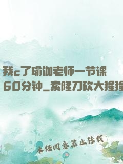 我c了瑜伽老师一节课60分钟
