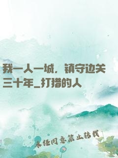 我一人一城，镇守边关三十年