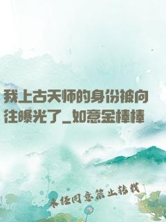 我上古天师的身份被向往曝光了