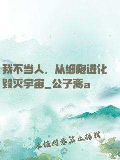 我不当人，从细胞进化毁灭宇宙