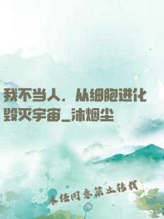 我不当人，从细胞进化毁灭宇宙