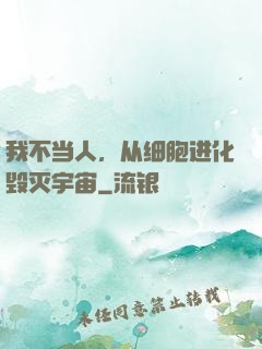 我不当人，从细胞进化毁灭宇宙