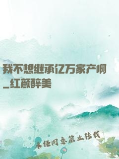 我不想继承亿万家产啊