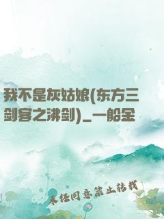 我不是灰姑娘(东方三剑客之沸剑)