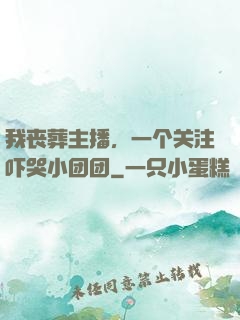 我丧葬主播，一个关注吓哭小团团