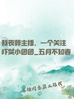 我丧葬主播，一个关注吓哭小团团