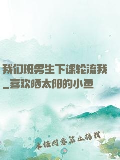 我们班男生下课轮流我