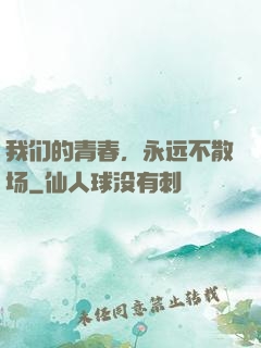 我们的青春，永远不散场