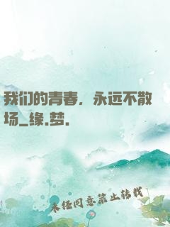 我们的青春，永远不散场