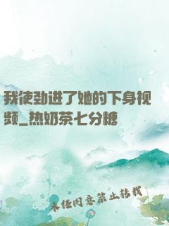 我使劲进了她的下身视频