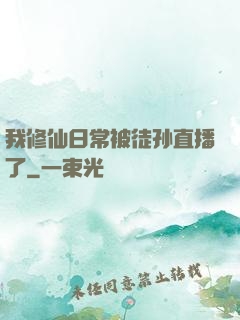 我修仙日常被徒孙直播了