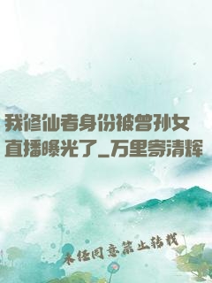 我修仙者身份被曾孙女直播曝光了