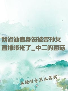我修仙者身份被曾孙女直播曝光了